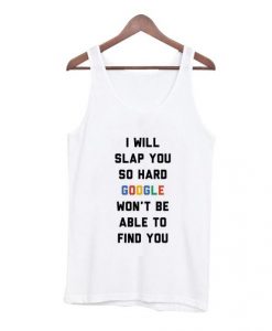 I-Will-Slap-You-So-Hard-Google-Wont-Be-Able-To-Find-You-Tank-Top-510x598