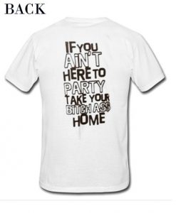If-You-Aint-Here-To-Party-Take-Your-Bitch-Ass-Home-T-Shirt-510x626