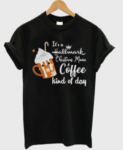 It’s-A-Hallmark-Christmas-Movie-And-Coffee-Kind-Day-T-Shirt