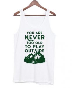 You-Are-Never-Too-Old-To-Play-Outside-Tank-top-510x598