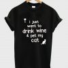 i-just-want-to-drink-wine-and-pet-my-cat-tshirt