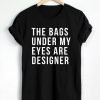 The-Bag-Under-My-Eyes-Are-Designer-T-Shirt