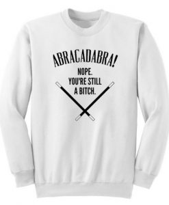 Abracadadbra-Nope-You’re-Still-A-Bitch-Sweatshirt-510x510