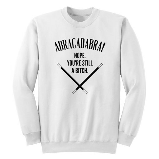 Abracadadbra-Nope-You’re-Still-A-Bitch-Sweatshirt-510x510