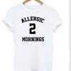 Allergic-2-Mornings-T-shirt-510x598