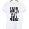 Chubby-Single-and-Ready-For-a-Pringle-Quote-T-shirt-600x704
