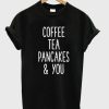 Coffee-Tea-Pancakes-and-You-Unisex-Tshirt-600x704