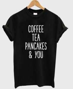 Coffee-Tea-Pancakes-and-You-Unisex-Tshirt-600x704