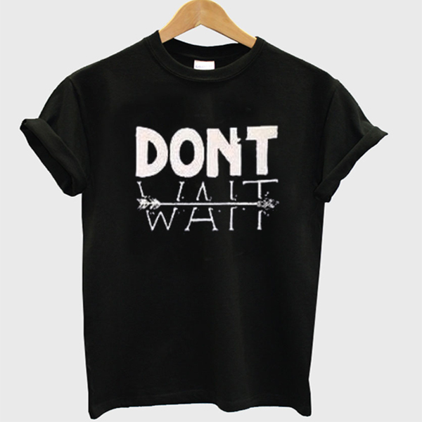 Dont-Wait-Unisex-Tshirt