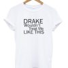 Drake-Wouldnt-Treat-Me-Like-This-Tshirt-White-600x704