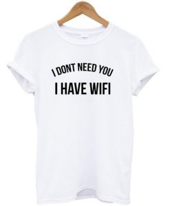I-Dont-Need-You-I-Have-Wifi-T-shirt-600x704
