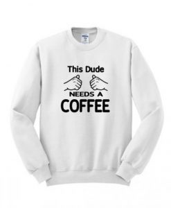This-Dude-Need-A-Coffee-Sweatshirt-510x598