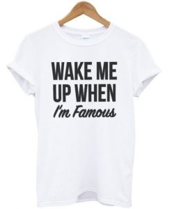 Wake-Me-Up-When-Im-Famous-Tshirt-600x704