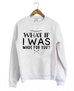 What-If-I-Was-Made-For-You-Sweatshirt-510x598