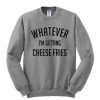 Whatever-Im-getting-Cheese-Fries-Sweatshirt-510x598