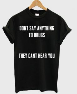 Dont-Say-Anything-To-Drugs-T-shirt-510x598