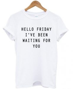 Hello-Friday-Ive-Been-Waiting-For-You-T-shirt-510x598