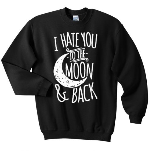 I-Hate-You-To-The-Moon-And-Back-Unisex-Sweatshirts-510x510