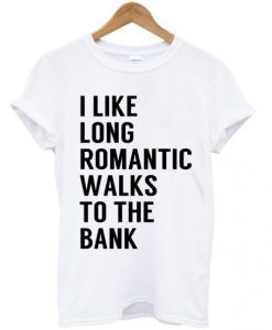 I-Like-Long-Romantic-Walks-To-The-Bank-T-shirt-510x598