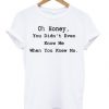 Oh-Honey-You-Didnt-Even-Know-Me-T-shirt-510x598