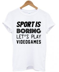 Sport-Is-Boring-Lets-Play-Video-Games-T-shirt-510x598