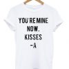 You-Are-Mine-Now-Kisses-A-T-shirt-510x598