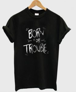 born-for-trouble-t-shirt-510x598