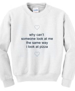 why-cant-someone-look-at-me-the-same-way-i-look-at-pizza-sweatshirt-510x510