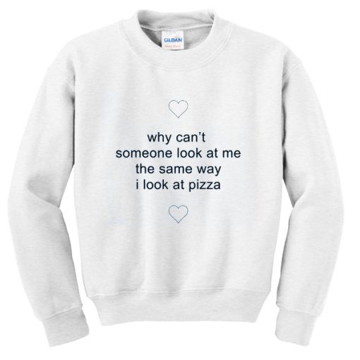 why-cant-someone-look-at-me-the-same-way-i-look-at-pizza-sweatshirt-510x510