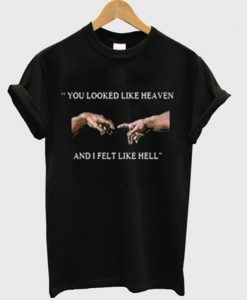 you-looked-like-heaven-and-i-felt-like-hell-t-shirt-510x598