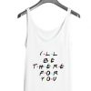 Ill-Be-There-For-You-Tank-top-510x599