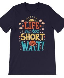 Life-is-too-short-to-wait-Tshirt-FD7D-510x510