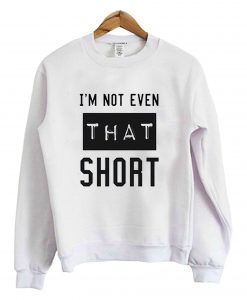 I’m-Not-Even-That-Short-Sweatshirt