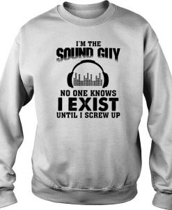 I'm The Sound Guy No One Knows I Exist Until I Crew Up Shirt