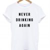 Never-drinking-again-t-shirt