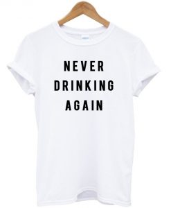 Never-drinking-again-t-shirt