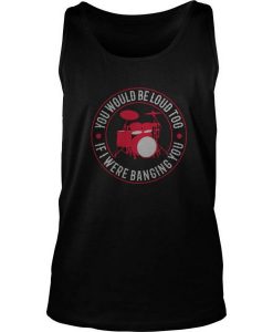 You-Would-Be-Loud-Too-If-Were-Banging-You-Tank-Top