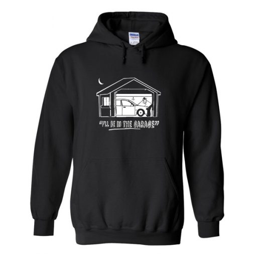 ill-be-in-the-garage-hoodie-510x510