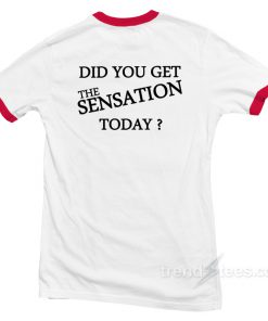 Did-You-Get-The-Sensation-Today-Ringer-T-Shirt-Back