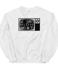 We-Dont-Believe-Whats-on-TV-sweatshirt