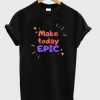 make-today-epic-t-shirt