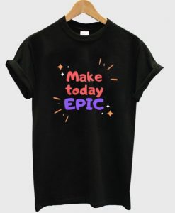 make-today-epic-t-shirt