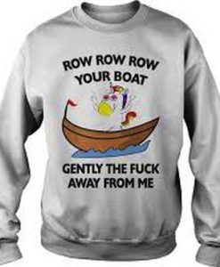 Row-row-row-your-boat-the-fuck-away-from-Me-Sweatshirt