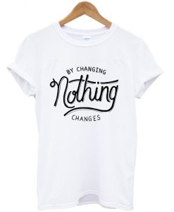 by-changing-nothing-changes-t-shirt