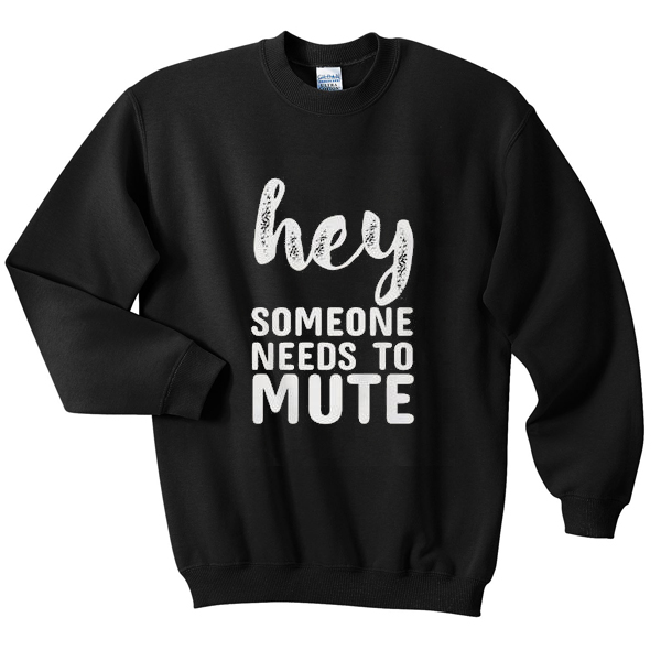 hey-someone-needs-to-mute-sweatshirt