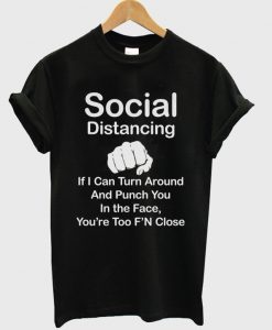 social-distancing-if-i-can-turn-around-and-punch-you-in-the-face-youre-too-fn-close-t-shirt