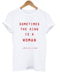 sometimes-the-king-is-a-woman-t-shirt
