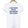 I-Have-Been-Social-Distancing-For-Years-T-shirt