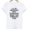 ill-be-impressed-with-tecnology-when-i-can-download-food-t-shirt