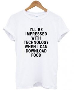 ill-be-impressed-with-tecnology-when-i-can-download-food-t-shirt